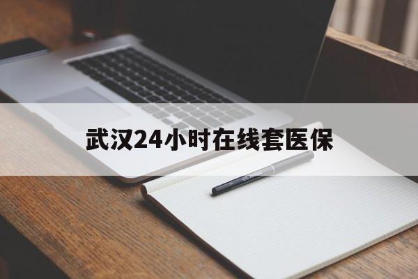 太原最新武汉24小时在线套医保方法分析(最方便真实的太原武汉医保服务方法)