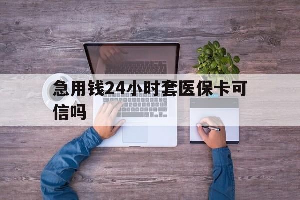 太原最新急用钱24小时套医保卡可信吗方法分析(最方便真实的太原急用钱套医保卡联系方式v渠道方法)