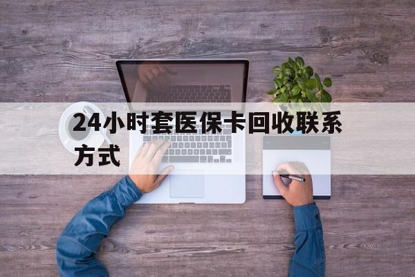 太原最新24小时套医保卡回收联系方式方法分析(最方便真实的太原急用钱24小时套医保卡方法)