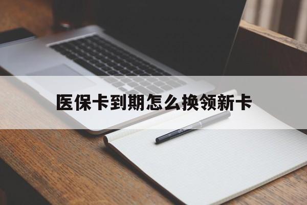 太原最新医保卡到期怎么换领新卡方法分析(最方便真实的太原医保卡到期了去哪里换新医保卡方法)